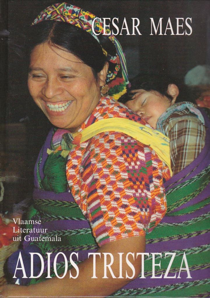 Adios Tristeza. Vlaamse literatuur in Guatemala., Livres, Récits de voyage, Enlèvement ou Envoi, Neuf, Cesar Maes, Amérique du Sud