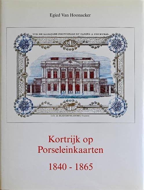 Kortrijk op porseleinkaarten 1840-1865, Boeken, Ophalen of Verzenden, 19e eeuw, Zo goed als nieuw, Egied Van Hoonacker