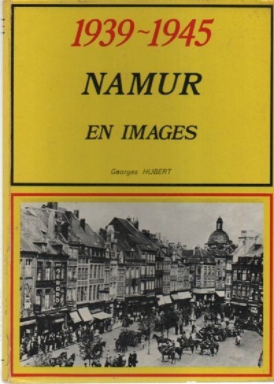 NAMUR en images ( 1939-1345 ) Georges HUBERT (1979), Enlèvement ou Envoi, Deuxième Guerre mondiale, Georges HUBERT, Général