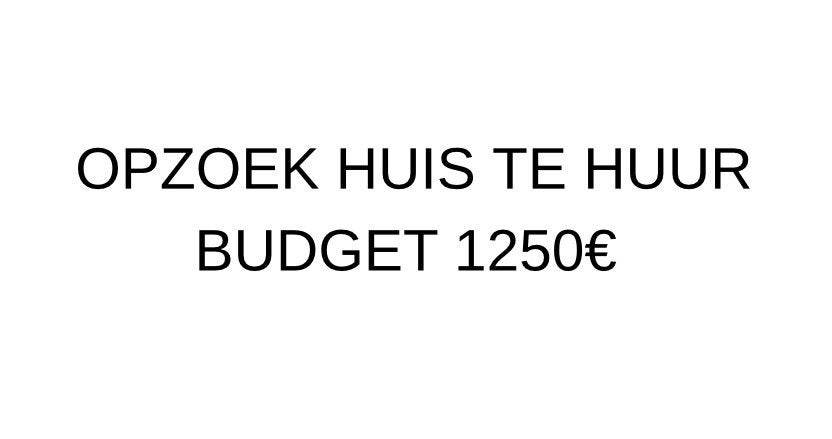 Opzoek huis te huur budget van 1250€