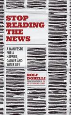 Stop Reading the News A Manifesto for a Happier, Calmer and, Ophalen of Verzenden, Zo goed als nieuw, Overige onderwerpen